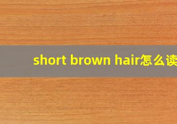 short brown hair怎么读